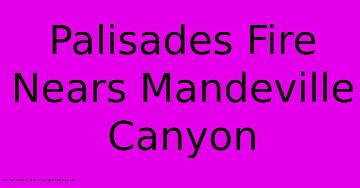 Palisades Fire Nears Mandeville Canyon