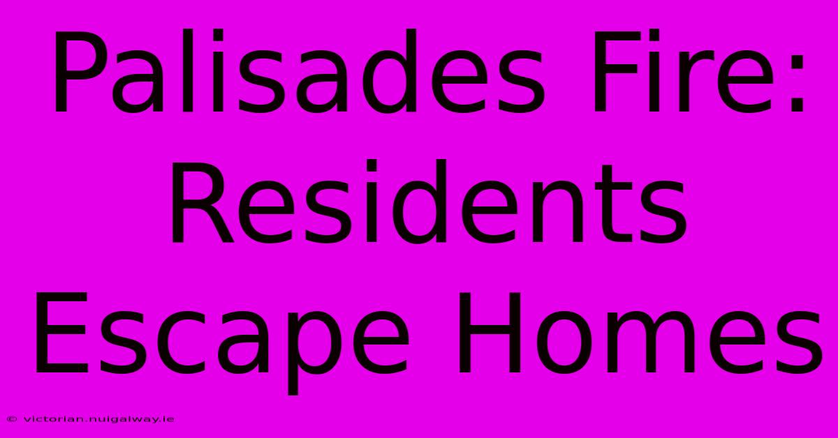 Palisades Fire: Residents Escape Homes