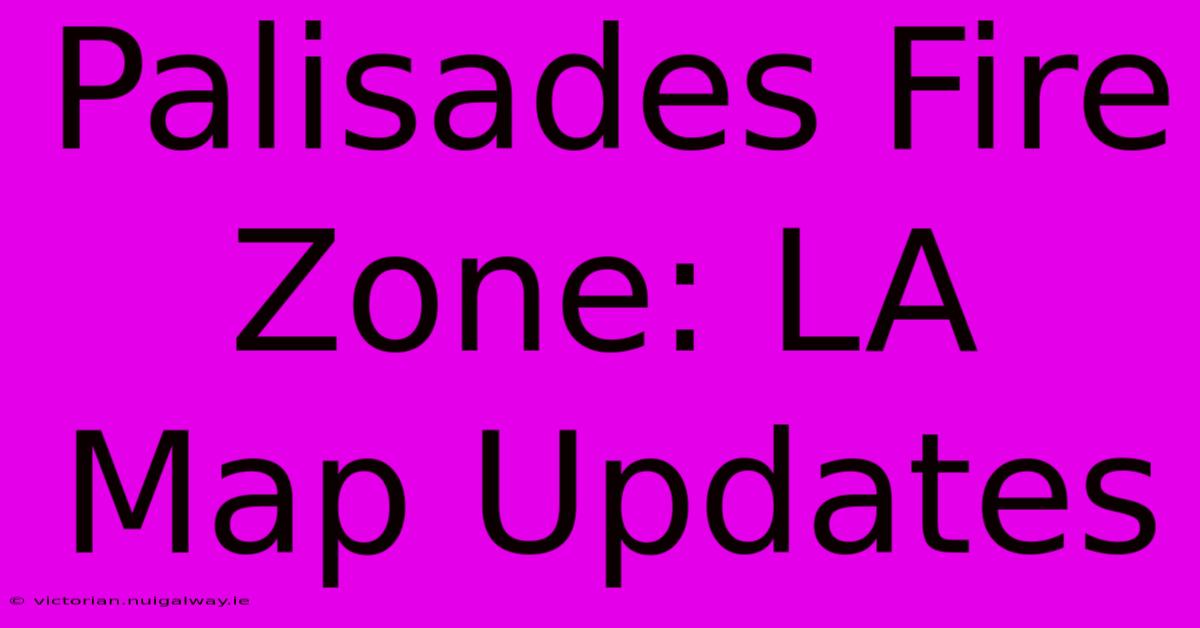 Palisades Fire Zone: LA Map Updates