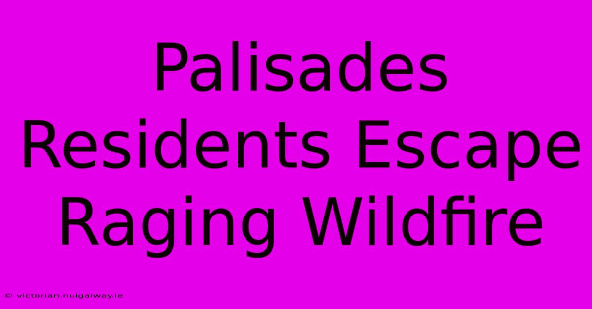 Palisades Residents Escape Raging Wildfire