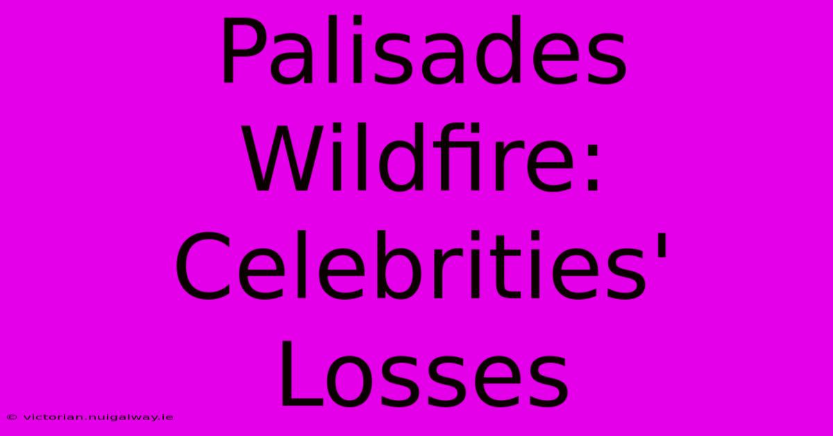 Palisades Wildfire: Celebrities' Losses