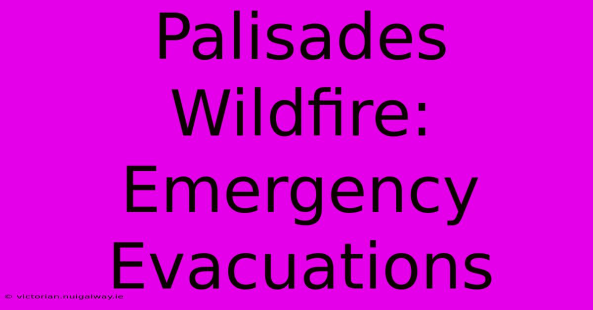 Palisades Wildfire: Emergency Evacuations