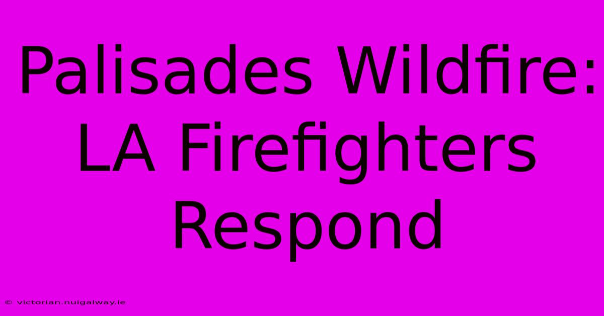 Palisades Wildfire: LA Firefighters Respond