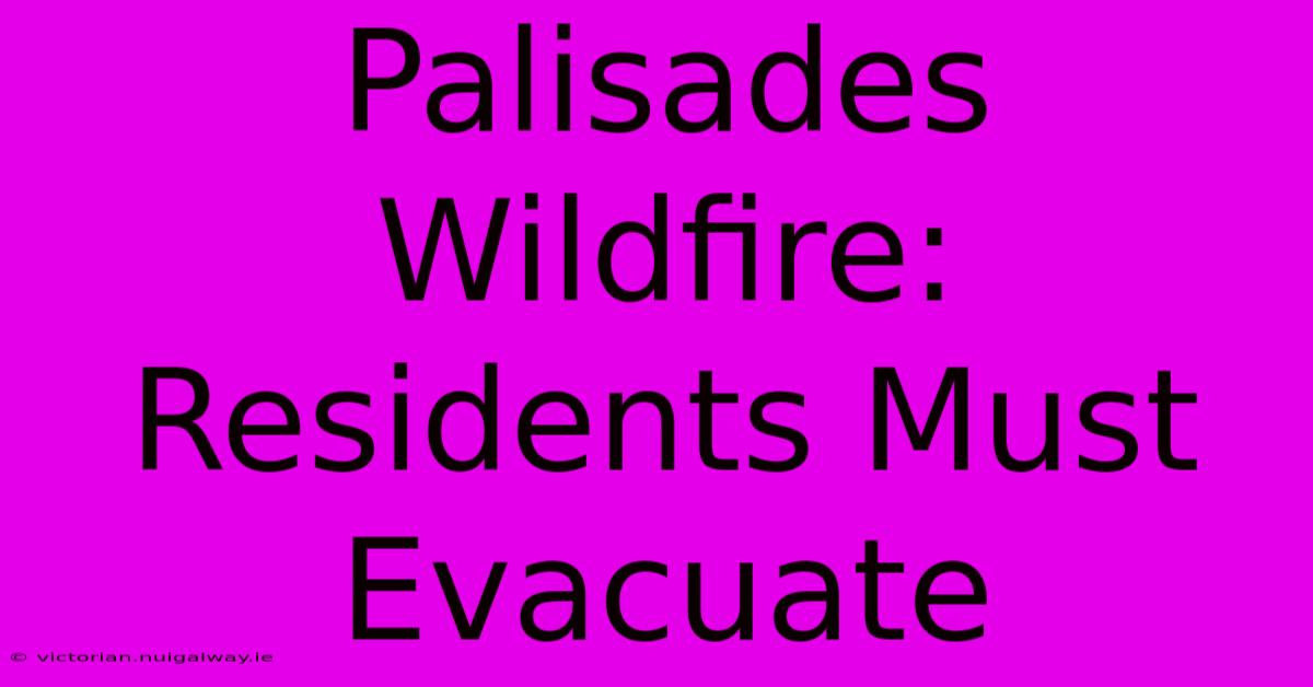 Palisades Wildfire: Residents Must Evacuate