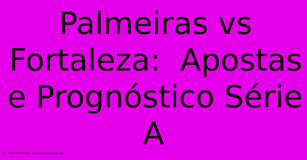 Palmeiras Vs Fortaleza:  Apostas E Prognóstico Série A