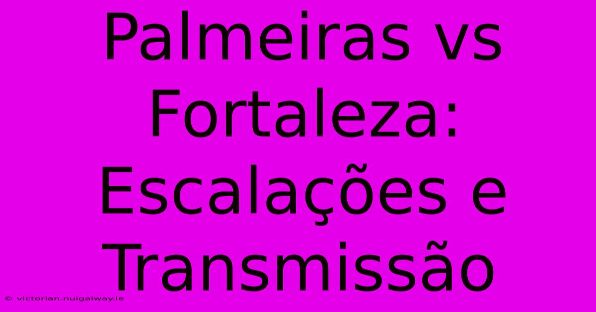 Palmeiras Vs Fortaleza: Escalações E Transmissão