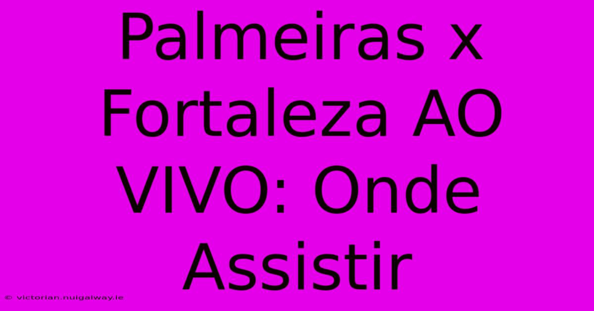 Palmeiras X Fortaleza AO VIVO: Onde Assistir