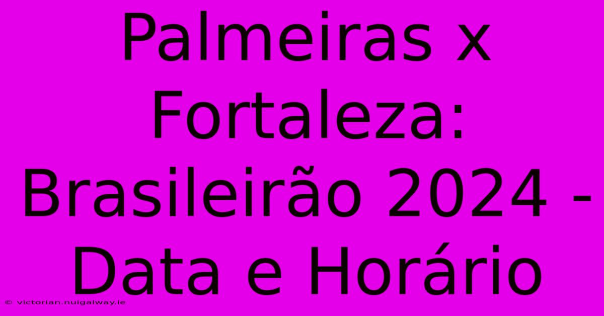 Palmeiras X Fortaleza: Brasileirão 2024 - Data E Horário