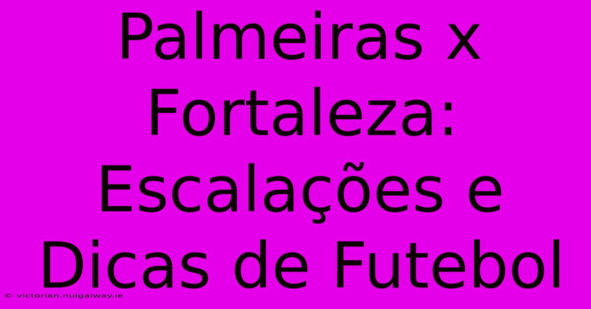 Palmeiras X Fortaleza:  Escalações E Dicas De Futebol