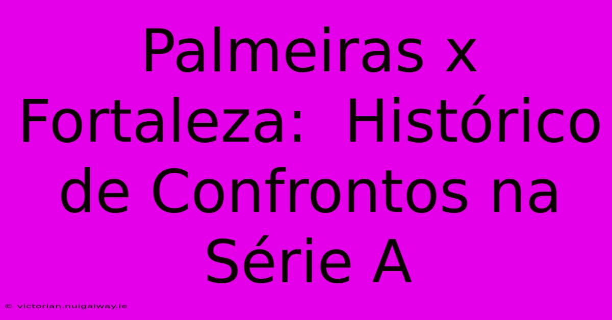 Palmeiras X Fortaleza:  Histórico De Confrontos Na Série A 