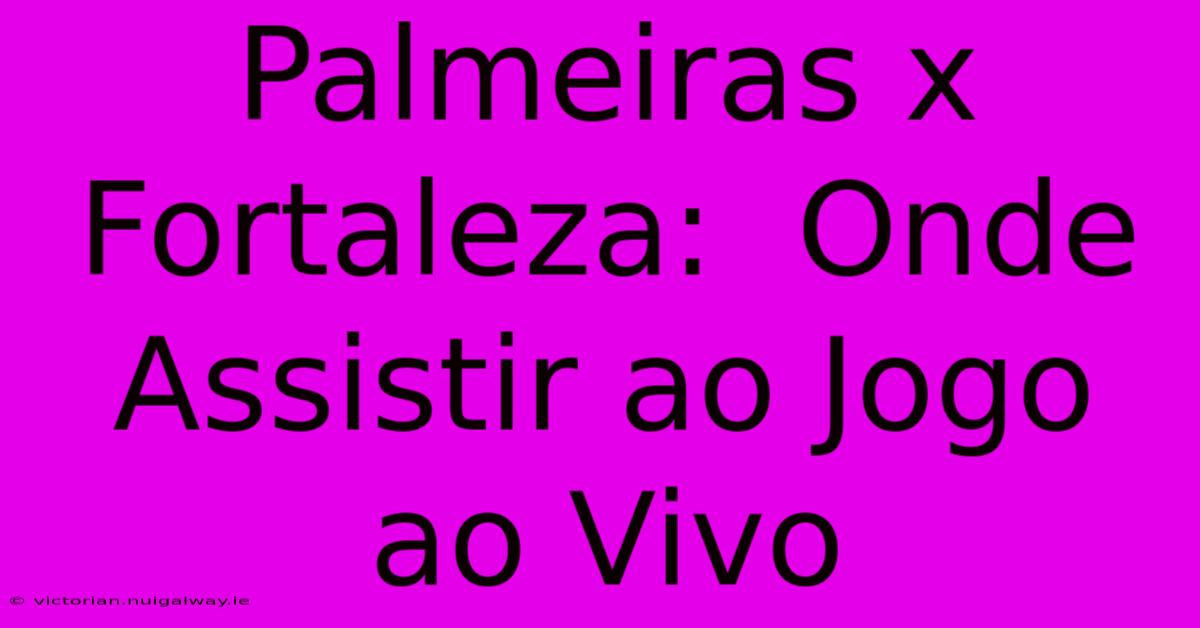 Palmeiras X Fortaleza:  Onde Assistir Ao Jogo Ao Vivo