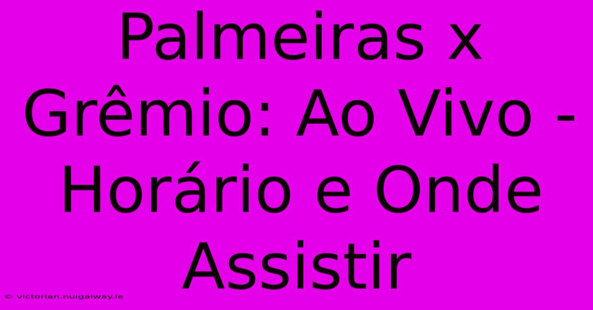 Palmeiras X Grêmio: Ao Vivo - Horário E Onde Assistir