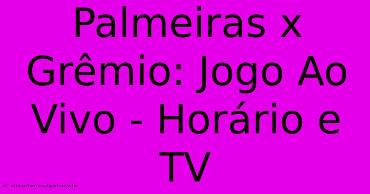 Palmeiras X Grêmio: Jogo Ao Vivo - Horário E TV