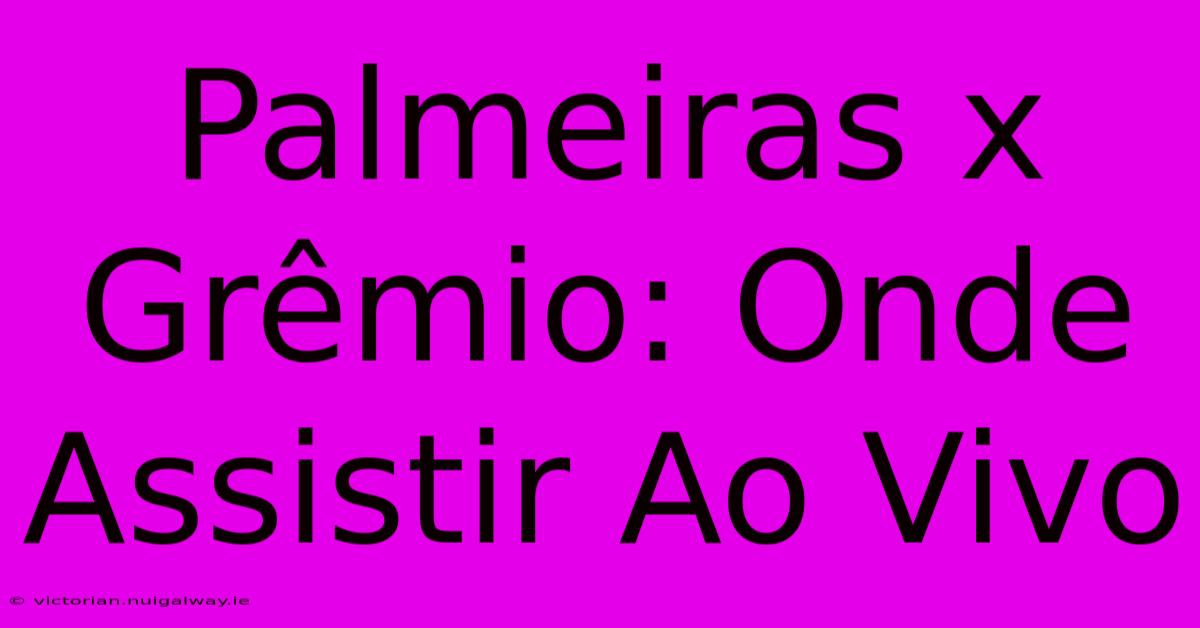 Palmeiras X Grêmio: Onde Assistir Ao Vivo