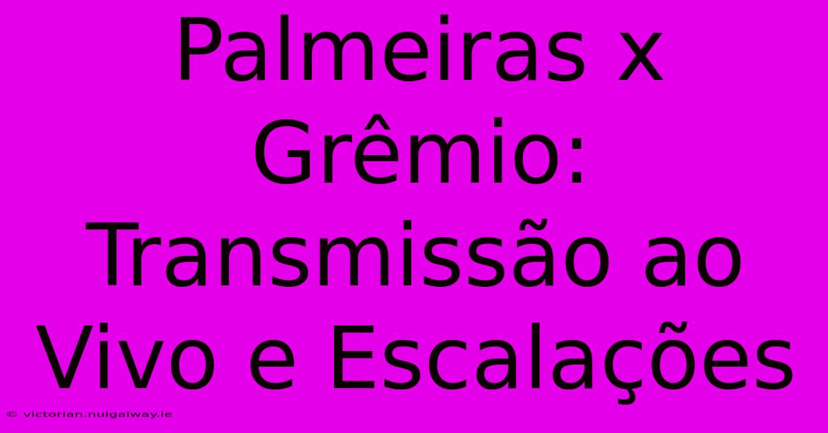 Palmeiras X Grêmio: Transmissão Ao Vivo E Escalações