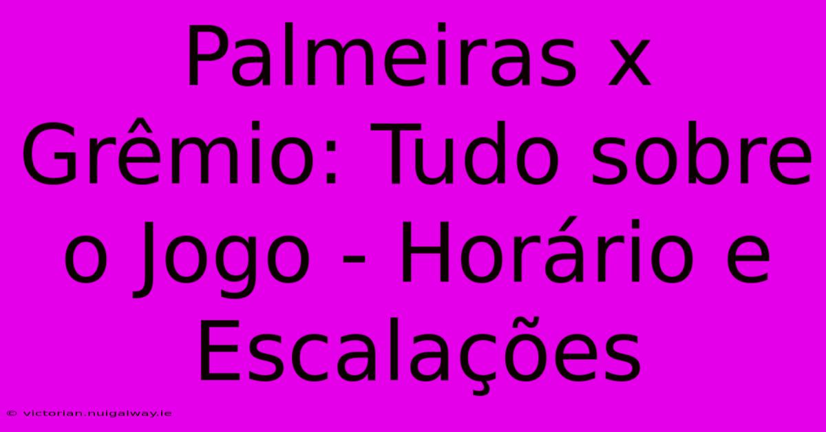 Palmeiras X Grêmio: Tudo Sobre O Jogo - Horário E Escalações 