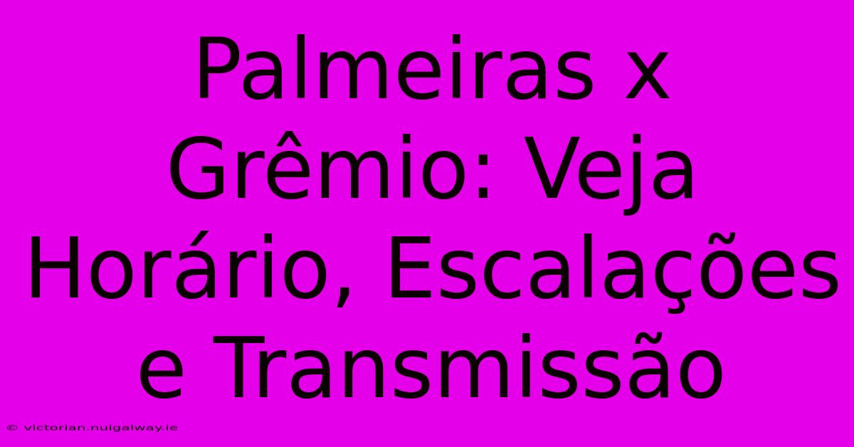 Palmeiras X Grêmio: Veja Horário, Escalações E Transmissão