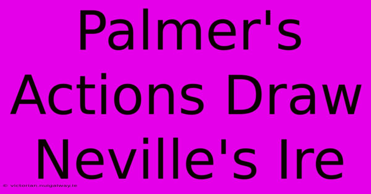 Palmer's Actions Draw Neville's Ire