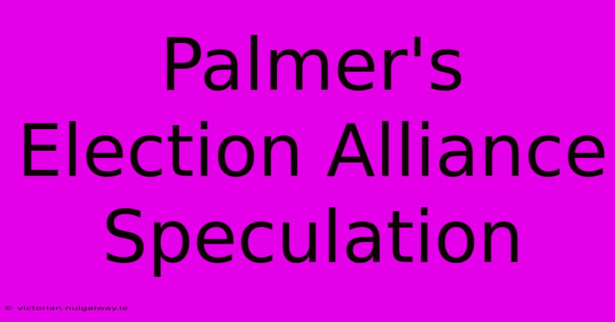 Palmer's Election Alliance Speculation