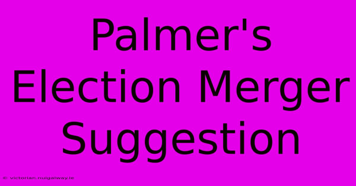 Palmer's Election Merger Suggestion