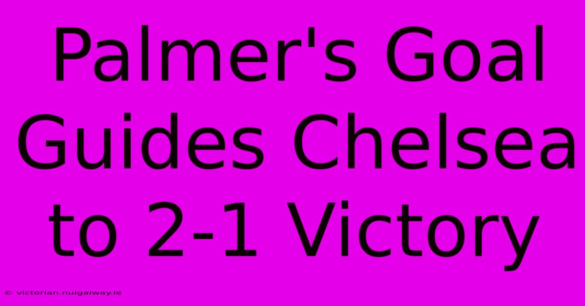 Palmer's Goal Guides Chelsea To 2-1 Victory