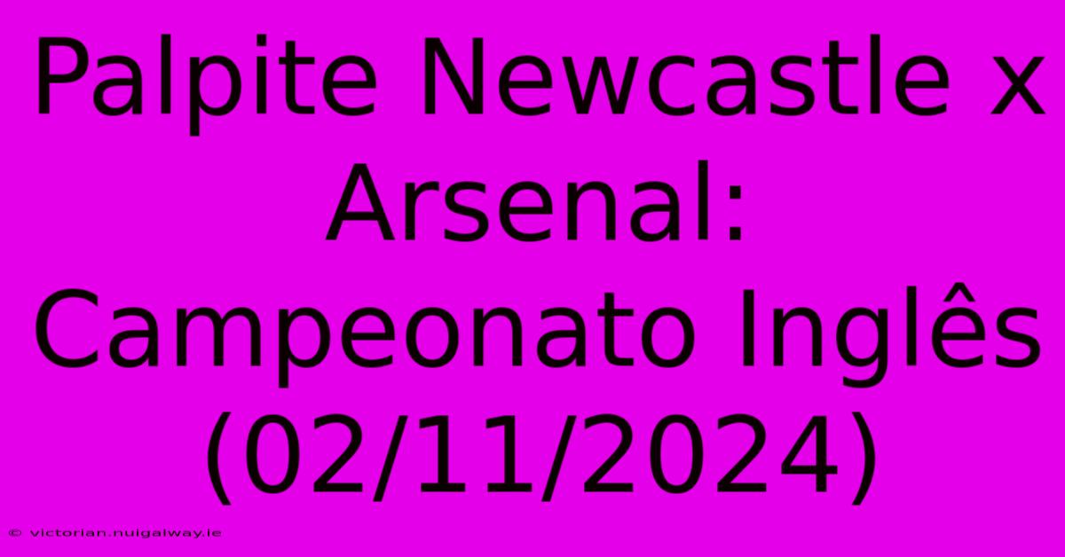 Palpite Newcastle X Arsenal: Campeonato Inglês (02/11/2024)