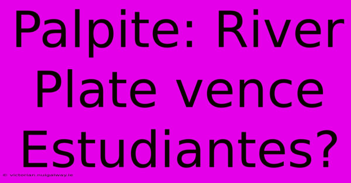 Palpite: River Plate Vence Estudiantes?