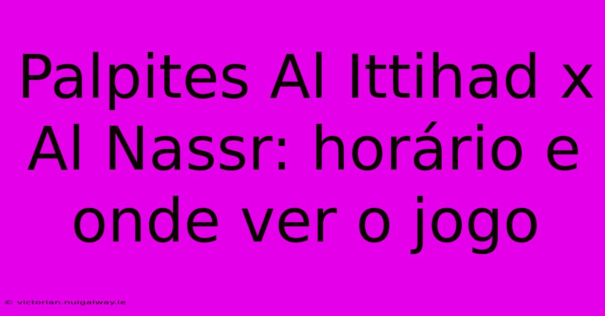 Palpites Al Ittihad X Al Nassr: Horário E Onde Ver O Jogo