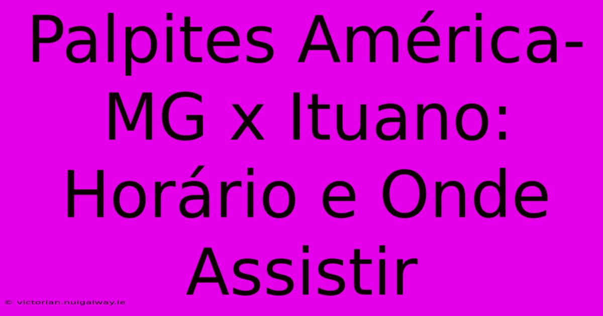 Palpites América-MG X Ituano: Horário E Onde Assistir