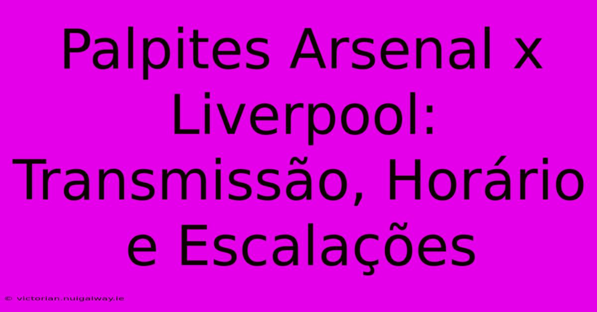 Palpites Arsenal X Liverpool: Transmissão, Horário E Escalações