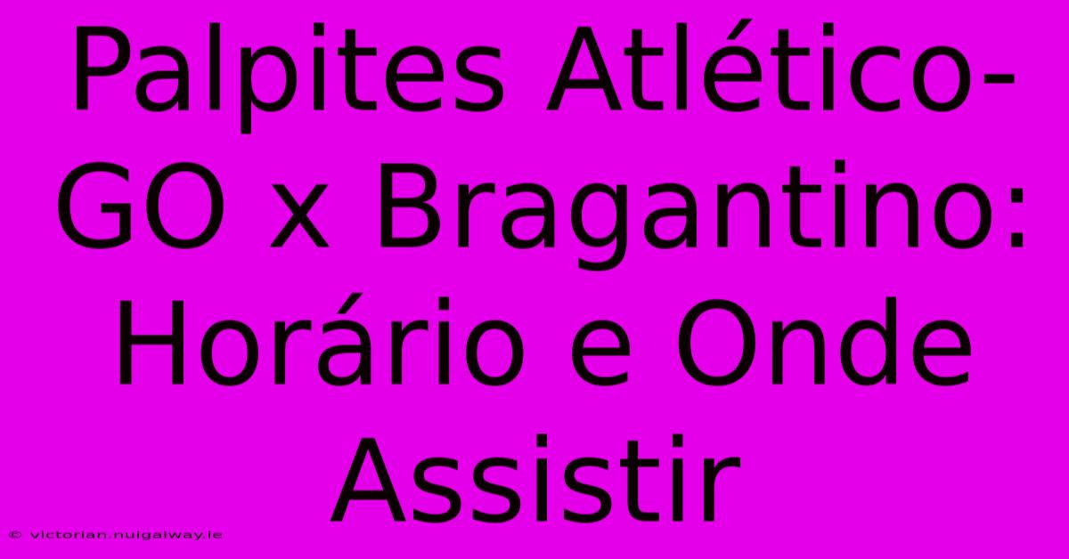 Palpites Atlético-GO X Bragantino: Horário E Onde Assistir