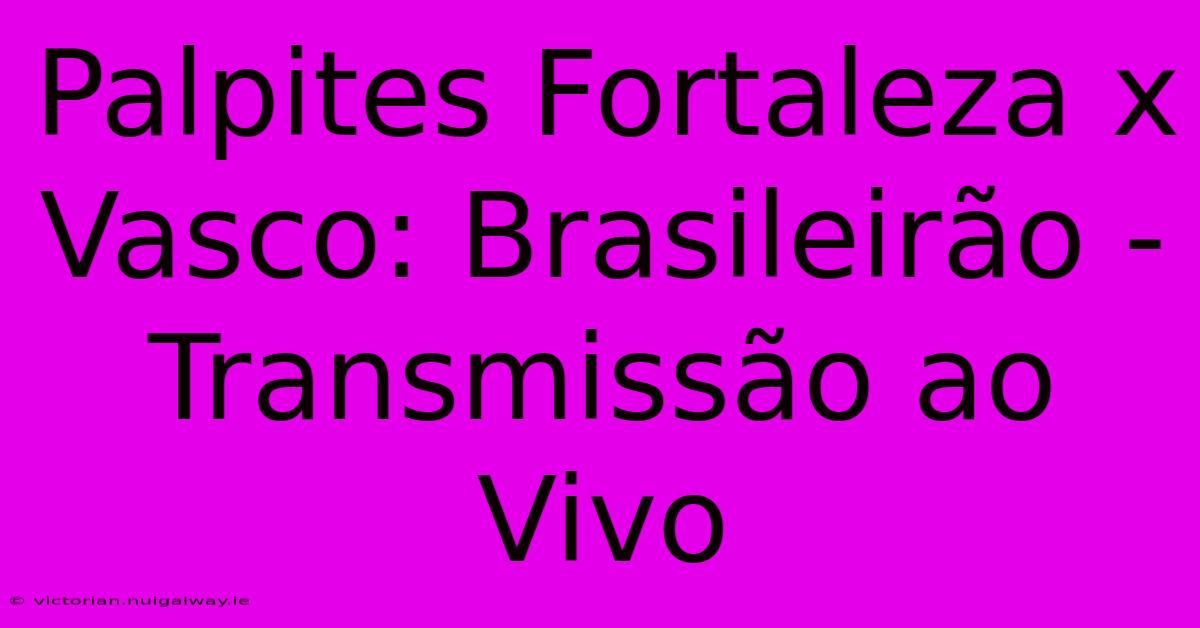 Palpites Fortaleza X Vasco: Brasileirão - Transmissão Ao Vivo