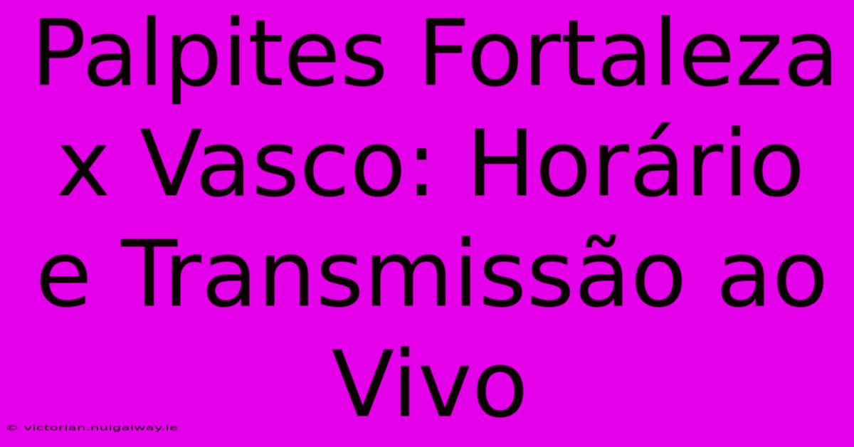 Palpites Fortaleza X Vasco: Horário E Transmissão Ao Vivo