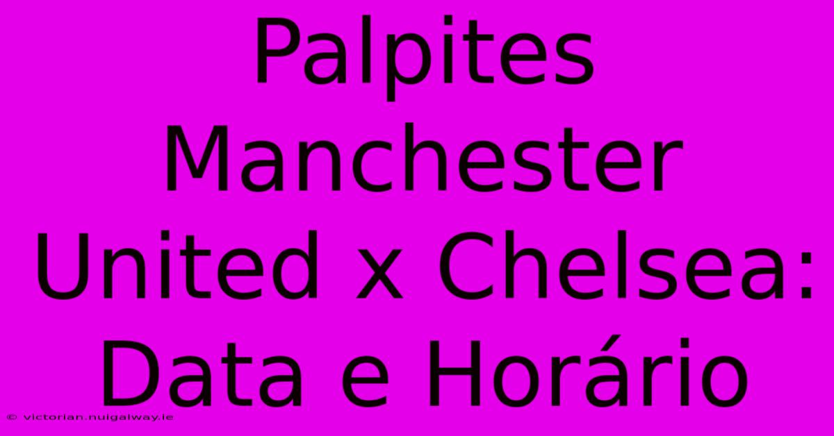 Palpites Manchester United X Chelsea: Data E Horário