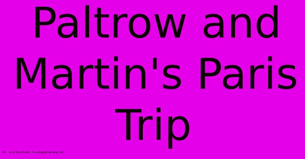 Paltrow And Martin's Paris Trip