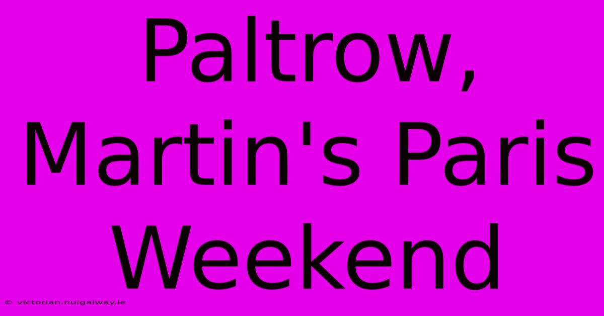 Paltrow, Martin's Paris Weekend