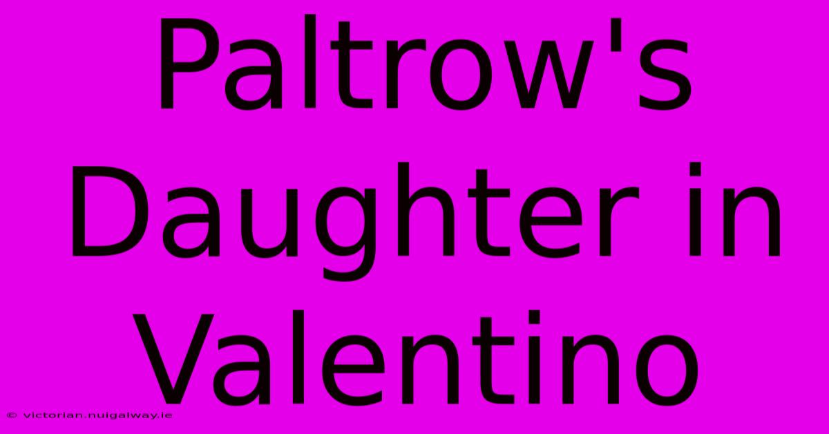 Paltrow's Daughter In Valentino