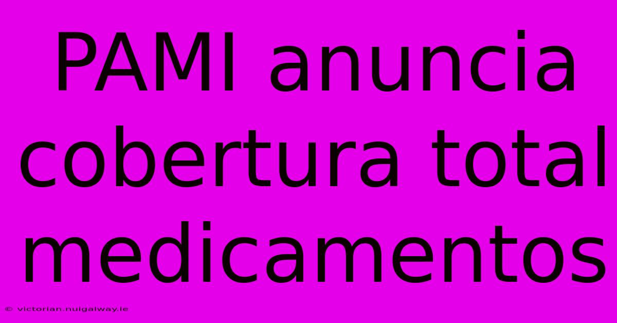 PAMI Anuncia Cobertura Total Medicamentos