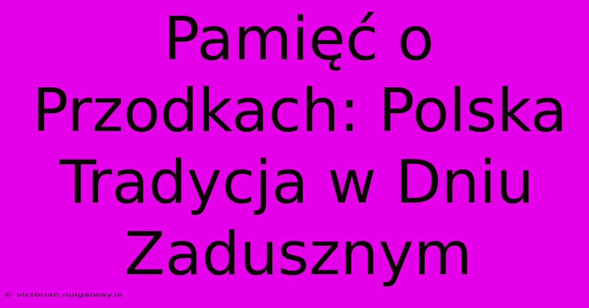 Pamięć O Przodkach: Polska Tradycja W Dniu Zadusznym