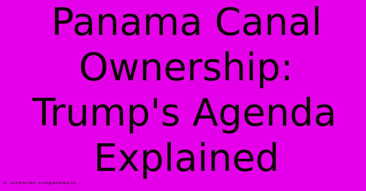 Panama Canal Ownership: Trump's Agenda Explained