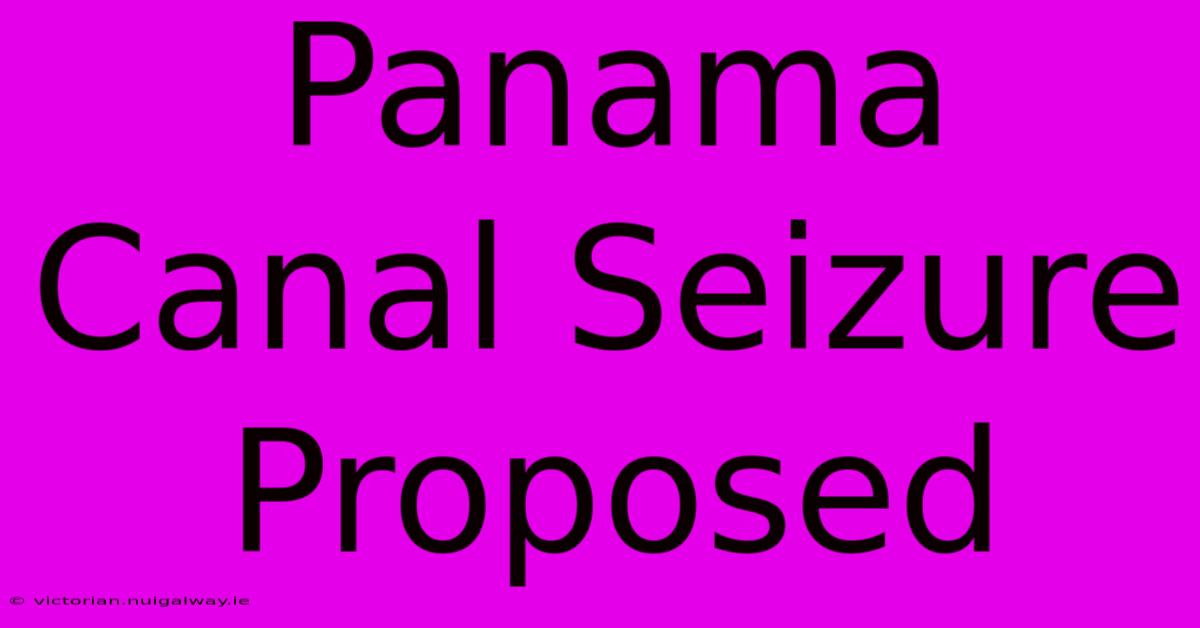 Panama Canal Seizure Proposed