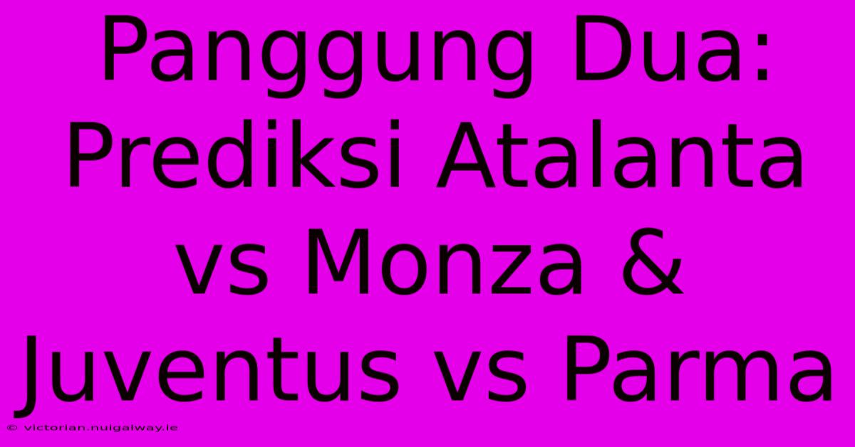 Panggung Dua: Prediksi Atalanta Vs Monza & Juventus Vs Parma