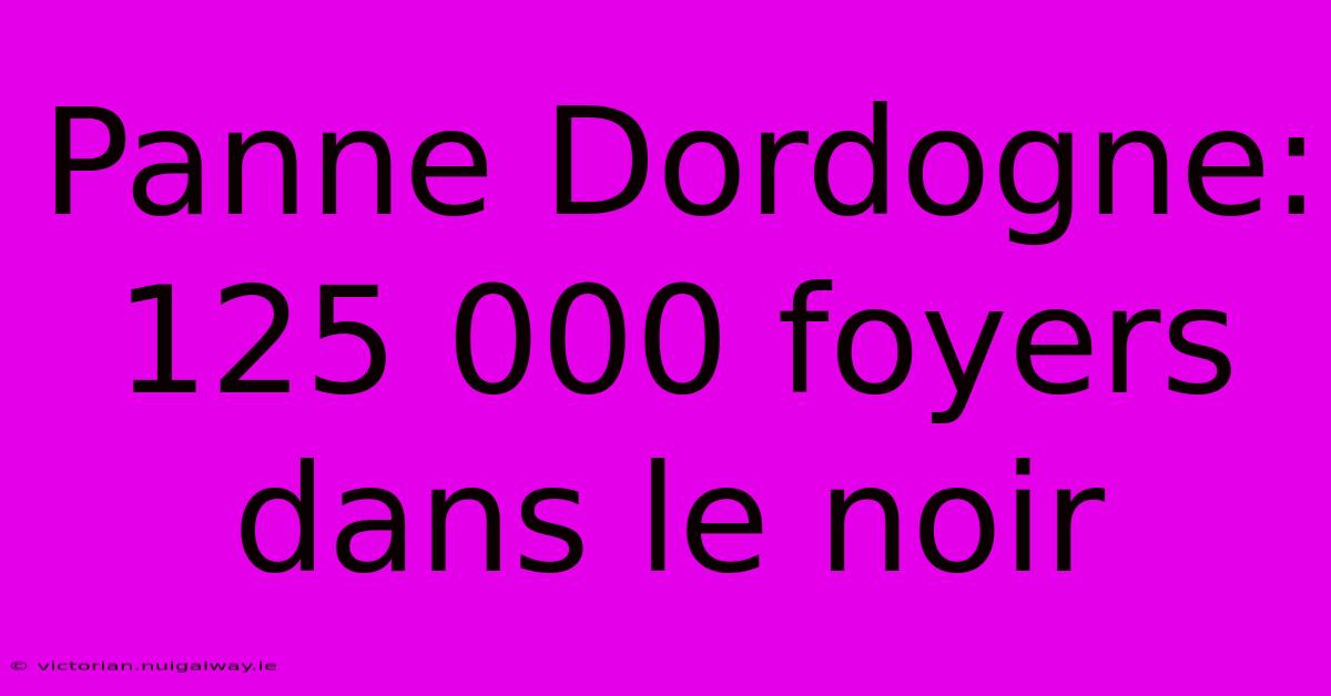 Panne Dordogne: 125 000 Foyers Dans Le Noir