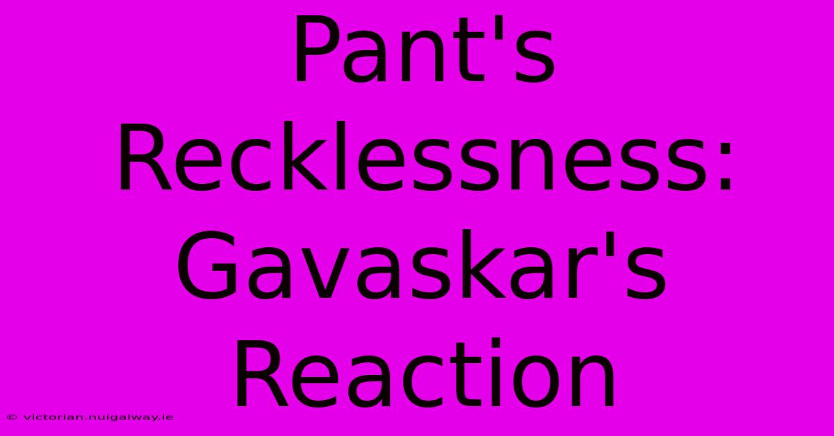 Pant's Recklessness: Gavaskar's Reaction