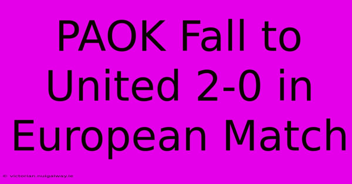 PAOK Fall To United 2-0 In European Match