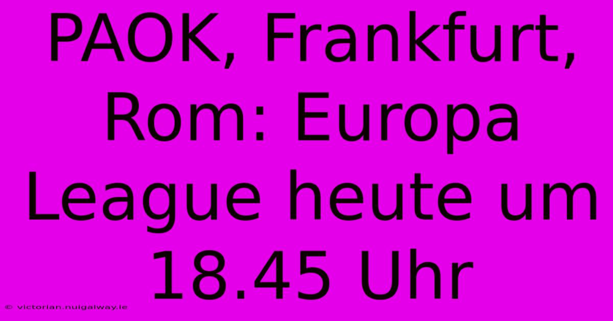 PAOK, Frankfurt, Rom: Europa League Heute Um 18.45 Uhr