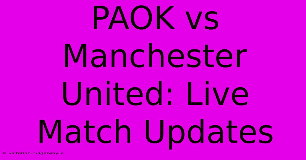 PAOK Vs Manchester United: Live Match Updates