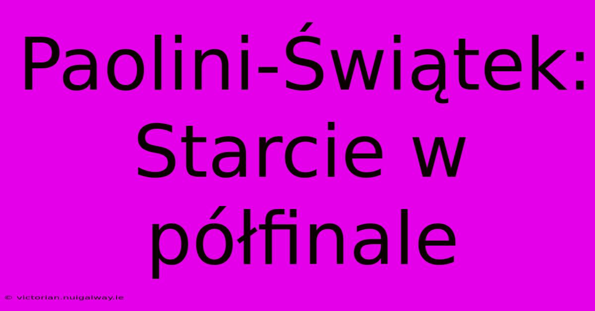 Paolini-Świątek:  Starcie W Półfinale