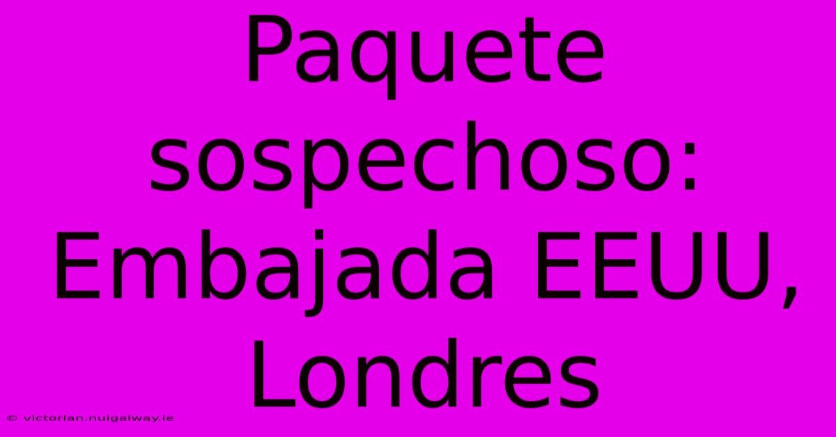 Paquete Sospechoso: Embajada EEUU, Londres