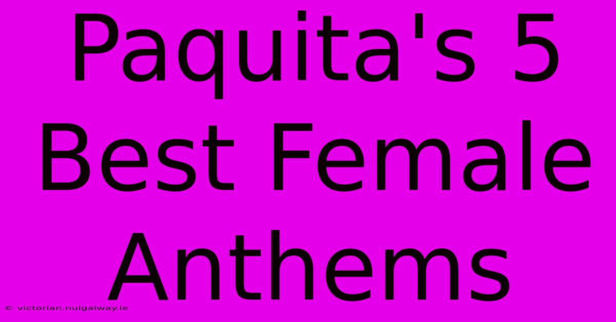 Paquita's 5 Best Female Anthems